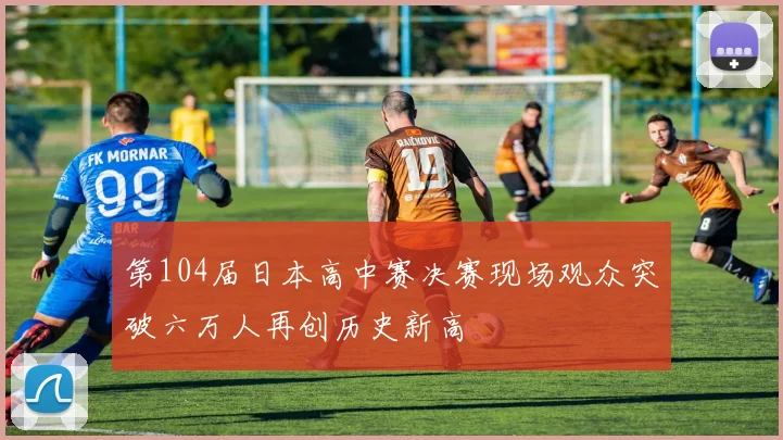 第104届日本高中赛决赛现场观众突破六万人再创历史新高