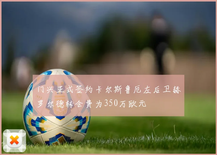 门兴正式签约卡尔斯鲁厄左后卫赫罗尔德转会费为350万欧元