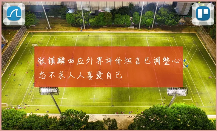 张镇麟回应外界评价坦言已调整心态不求人人喜爱自己