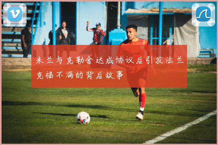 米兰与克勒舍达成协议后引发法兰克福不满的背后故事