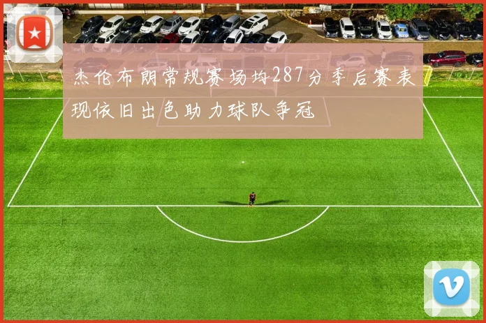 杰伦布朗常规赛场均287分季后赛表现依旧出色助力球队争冠